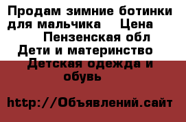 Продам зимние ботинки для мальчика  › Цена ­ 200 - Пензенская обл. Дети и материнство » Детская одежда и обувь   